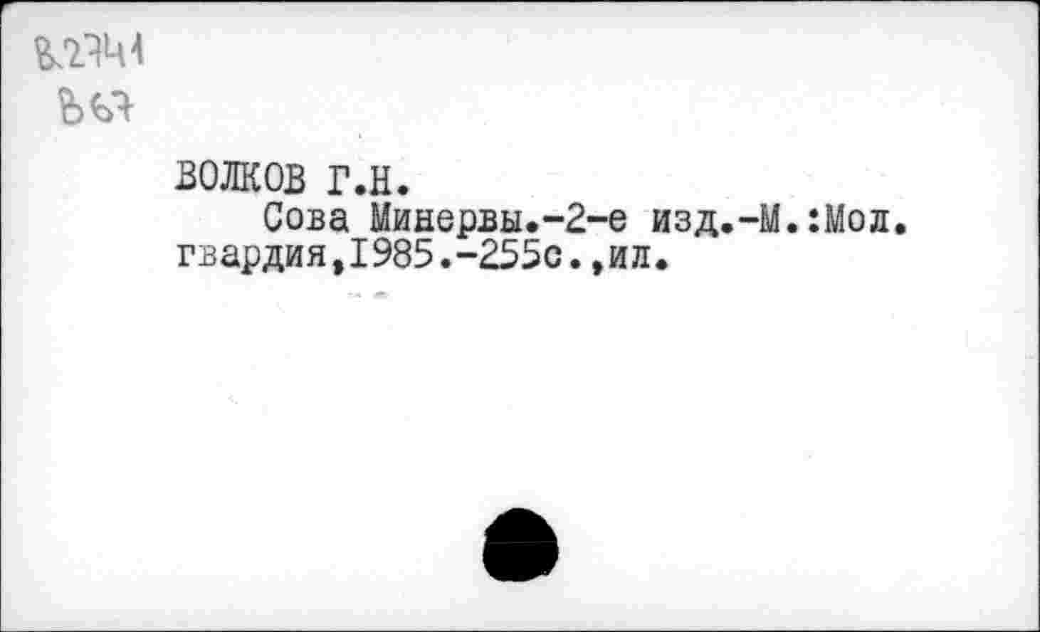 ﻿
ВОЛКОВ Г.н.
Сова Минервы.-2-е изд.-М.:Мол. гвардия,1985.-255с.,ил.